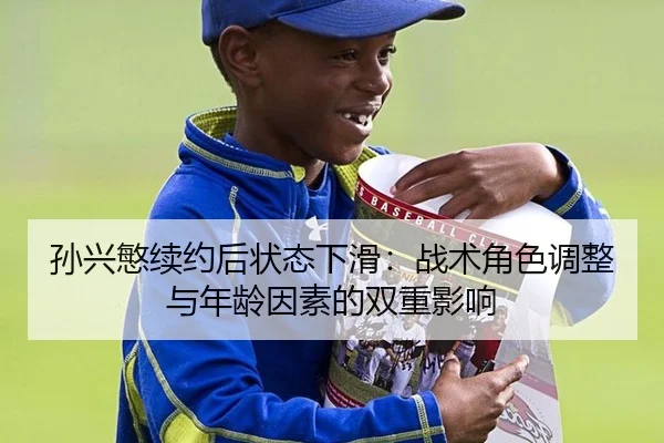 孙兴慜续约后状态下滑：战术角色调整与年龄因素的双重影响